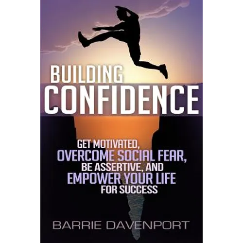 Building Confidence: Get Motivated, Overcome Social Fear, Be Assertive, and Empower Your Life For Success - Paperback