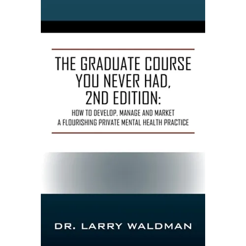 The Graduate Course You Never Had, 2nd Edition: How to Develop, Manage and Market a Flourishing Private Mental Health Practice