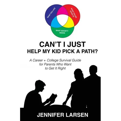 Can't I Just Help My Kid Pick A Path? A Career + College Guide for Parents Who Want to Get it Right - Paperback