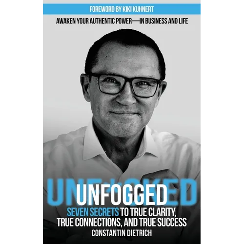 UNfogged: Seven Secrets to True Clarity, True Connections, and True Success: Awaken Your Authentic Power in Business and Life - Paperback