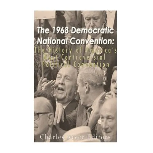 The 1968 Democratic National Convention: The History of America's Most Controversial Political Convention - Paperback