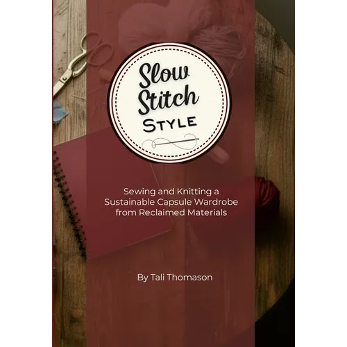 Slow Stitch Style: Sewing and Knitting a Sustainable Capsule Wardrobe from Reclaimed Materials - Paperback