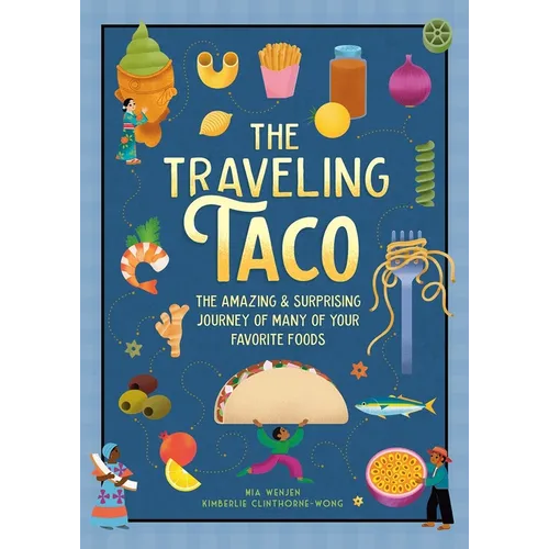 The Traveling Taco: The Amazing and Surprising Journey of Many of Your Favorite Foods