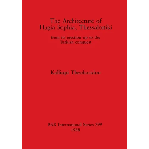 The Architecture of Hagia Sophia, Thessaloniki: from its erection up to the Turkish conquest - Paperback