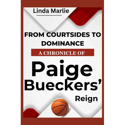 From Courtsides To Dominance A Chronicle of Paige Buecker's Reign: An Inspiring Story Of A Basketball Phenon's Rise - Paperback