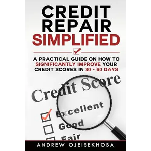 Credit Repair Simplified: How to Significantly Improve Your Credit Scores in 30-60 Days - Paperback