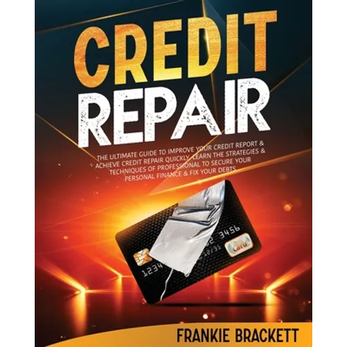 Credit Repair: The Ultimate Guide To Improve Your Credit Report & Achieve Credit Repair Quickly. Learn The Strategies & Techniques of - Paperback