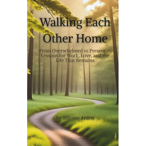 Walking Each Other Home: From Overwhelmed to Present - Lessons for Work, Love, and the Life That Remains - Paperback