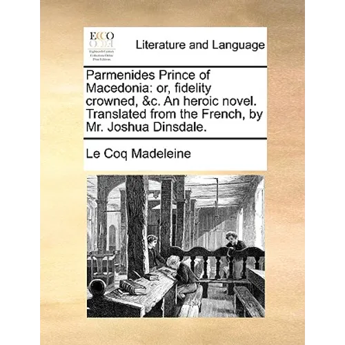 Parmenides Prince of Macedonia: Or, Fidelity Crowned, &C. an Heroic Novel. Translated from the French, by Mr. Joshua Dinsdale. - Paperback