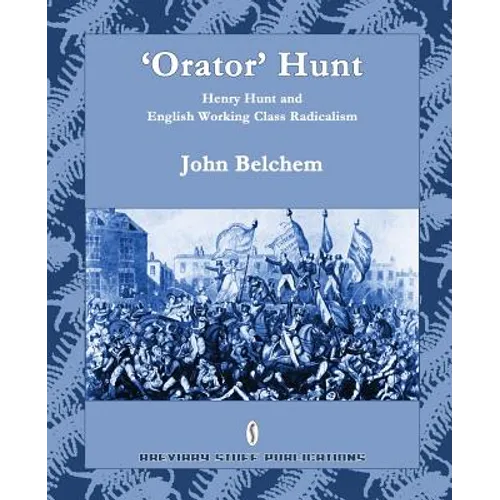 'Orator' Hunt: Henry Hunt and English Working Class Radicalism - Paperback