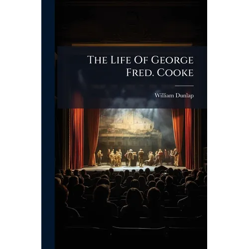 The Life Of George Fred. Cooke: (late Of The Theatre Royal, Covent Garden) Composed Principally From Journals And Other Authentic Documents Left By Mr - Paperback
