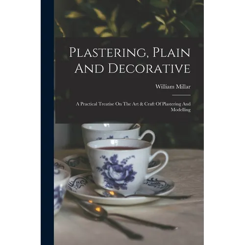 Plastering, Plain And Decorative: A Practical Treatise On The Art & Craft Of Plastering And Modelling - Paperback