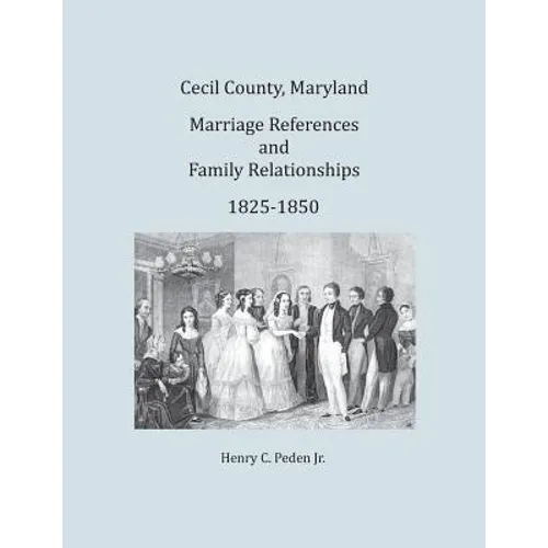 Cecil County, Maryland Marriage References and Family Relationships, 1825-1850 - Paperback