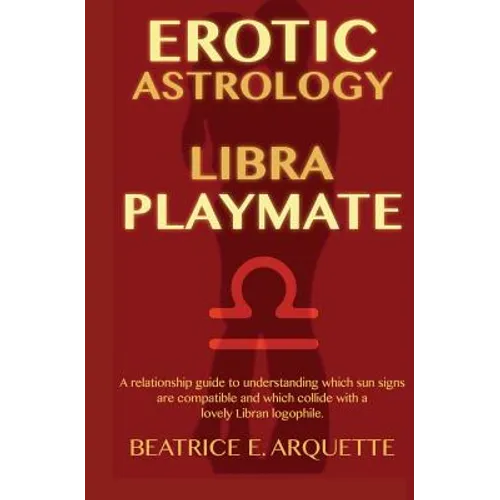 Erotic Astrology: Libra Playmate: A relationship guide to understanding which sun signs are compatible and which collide with a lovely Libran logophil - Paperback