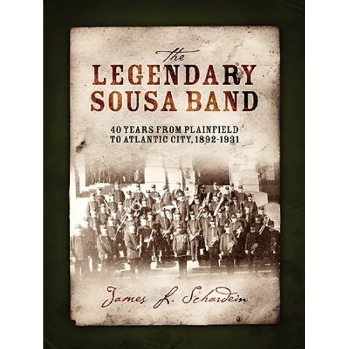 The Legendary Sousa Band: 40 Years from Plainfield to Atlantic City, 1892-1931 - Paperback