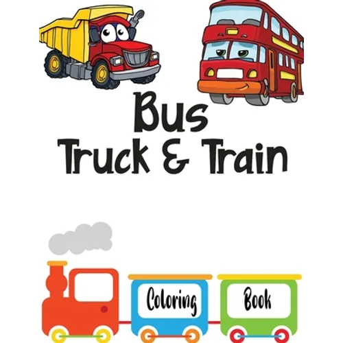 Bus Truck And Train Coloring Book: Vehicles coloring book for kids toddlers preschooler - coloring book for Boys, Girls, Fun, ... book for kids ages 2