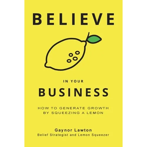 Believe in Your Business: How to Generate Growth by Squeezing a Lemon - Paperback