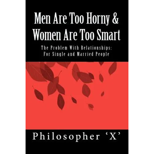 Men Are Too Horny & Women Are Too Smart: The Problem With Relationships: For Single and Married People - Paperback
