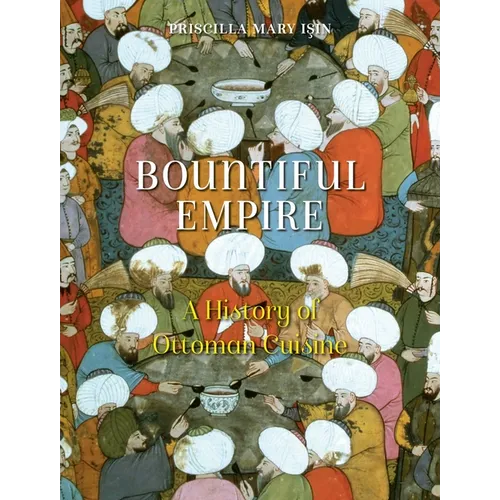 Bountiful Empire: A History of Ottoman Cuisine - Paperback
