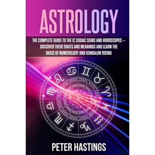 Astrology: The Complete Guide to the 12 Zodiac Signs and Horoscopes - Discover their Traits and Meanings and Learn the basis of N - Paperback