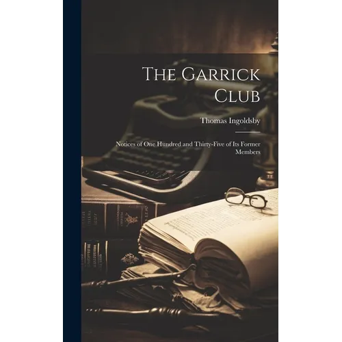The Garrick Club: Notices of One Hundred and Thirty-Five of Its Former Members - Hardcover