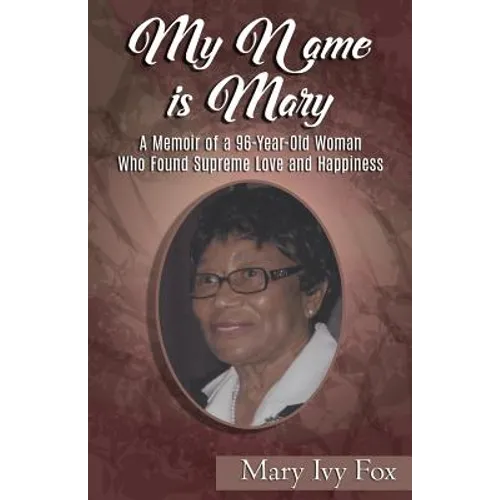 My Name is Mary: A Memoir of a 96-Year-Old Woman Who Found Supreme Love and Happiness - Paperback