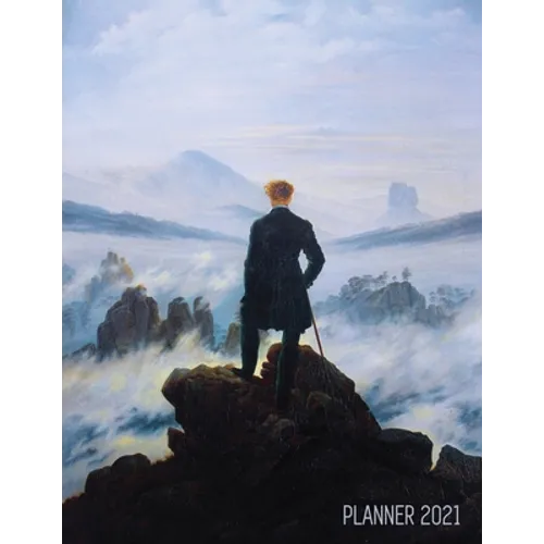 Wanderer Above the Sea of Fog Planner 2021: Caspar David Friedrich Painting Artistic Romantic Year Agenda: for Daily Meetings, Weekly Appointments, Sc