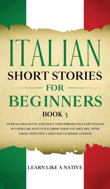 Italian Short Stories for Beginners Book 3: Over 100 Dialogues and Daily Used Phrases to Learn Italian in Your Car. Have Fun & Grow Your Vocabulary, w - Hardcover
