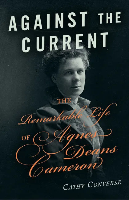 Against the Current: The Remarkable Life of Agnes Deans Cameron - Hardcover