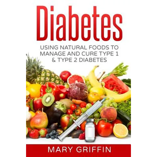 Diabetes: Using Natural Foods To Manage And Cure Type 1 & Type 2 Diabetes - Paperback