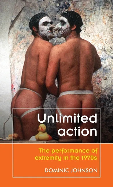 Unlimited action: The performance of extremity in the 1970s - Paperback