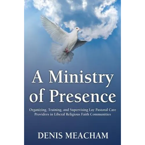 A Ministry of Presence: Organizing, Training, and Supervising Lay Pastoral Care Providers in Liberal Religious Faith Communities - Paperback