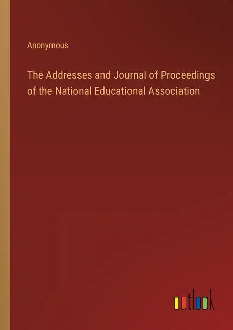 The Addresses and Journal of Proceedings of the National Educational Association - Paperback