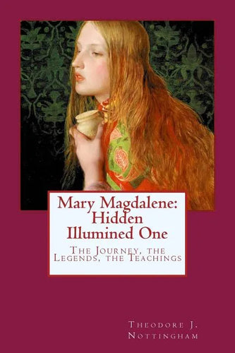 Mary Magdalene: Hidden Illumined One: The Journey, the Legends, the Teachings - Paperback