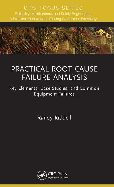Practical Root Cause Failure Analysis: Key Elements, Case Studies, and Common Equipment Failures - Hardcover