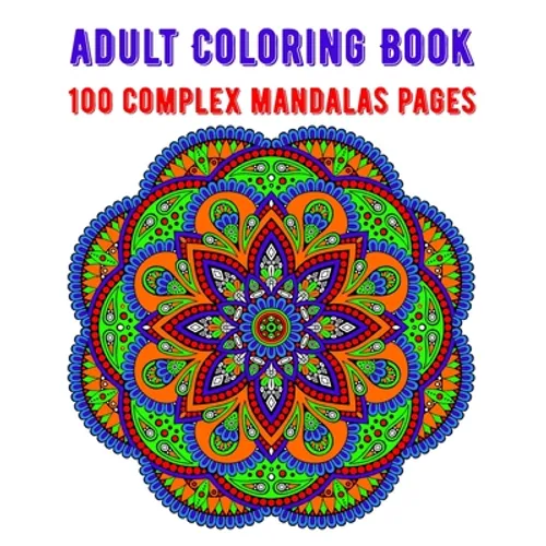 Adult Coloring Book 100 Complex Mandalas Pages: mandala coloring book for kids, adults, teens, beginners, girls: 100 amazing patterns and mandalas col - Paperback