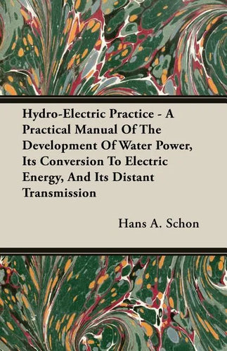 Hydro-Electric Practice - A Practical Manual Of The Development Of Water Power, Its Conversion To Electric Energy, And Its Distant Transmission - Paperback