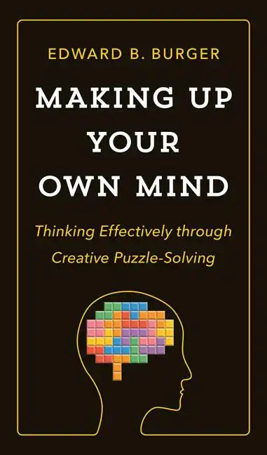 Making Up Your Own Mind: Thinking Effectively Through Creative Puzzle-Solving - Hardcover