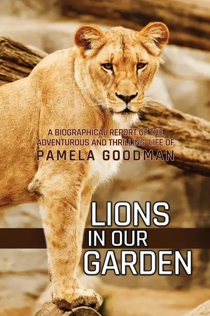 Lions in Our Garden: A Biographical Report of the Adventures and Thrilling Life of Pamela Goodman - Paperback