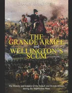 The Grande Armée and Wellington's Scum: The History and Legacy of the French and British Armies during the Napoleonic Wars - Paperback