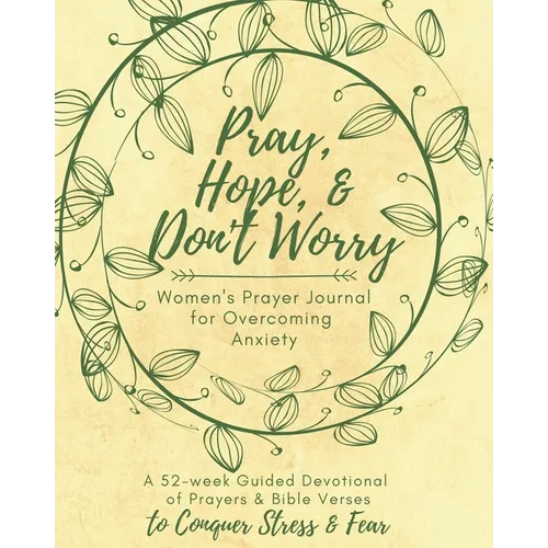 Pray, Hope, & Don't Worry Women's Prayer Journal For Overcoming Anxiety: A 52-week Guided Devotional of Prayers & Bible Verses to Conquer Stress & Fea - Paperback