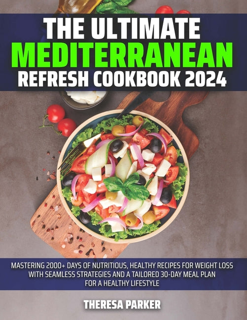 The Ultimate Mediterranean Refresh Cookbook 2024: Mastering 2000+ Days of Nutritious, Healthy Recipes for Weight Loss with Seamless Strategies and a T - Paperback