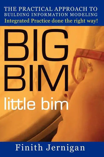 BIG BIM little Bim: The Practical Approach to Building Information Modeling Integrated Practice done the right Way! - Paperback