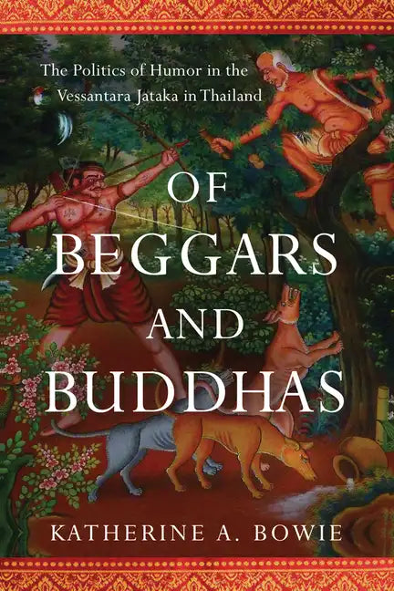 Of Beggars and Buddhas: The Politics of Humor in the Vessantara Jataka in Thailand - Hardcover