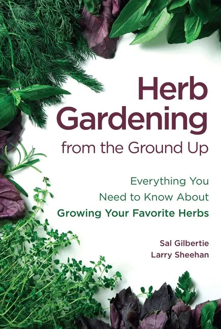 Herb Gardening from the Ground Up: Everything You Need to Know about Growing Your Favorite Herbs - Paperback