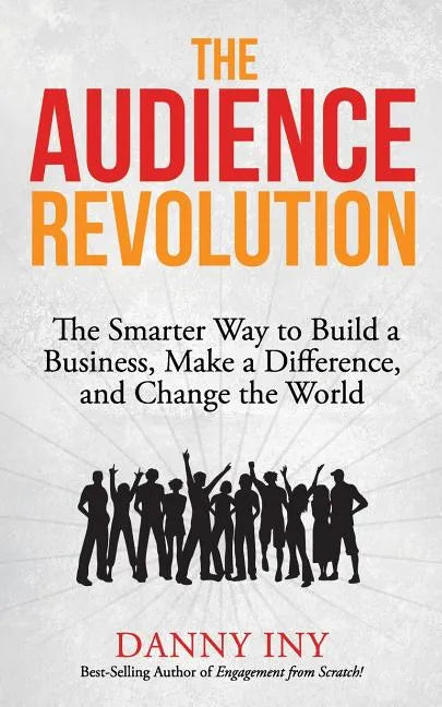 The Audience Revolution: The Smarter Way to Build a Business, Make a Difference, and Change the World - Paperback