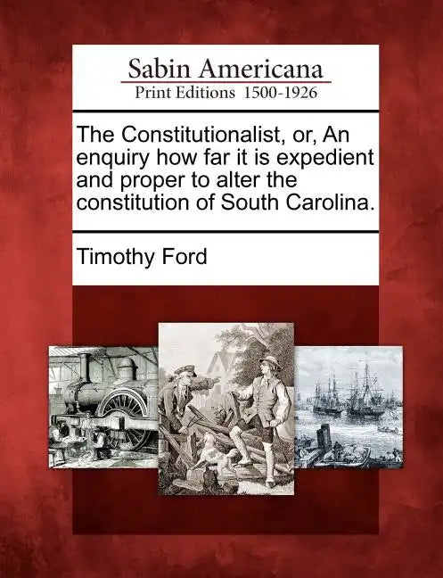 The Constitutionalist, Or, an Enquiry How Far It Is Expedient and Proper to Alter the Constitution of South Carolina. - Paperback