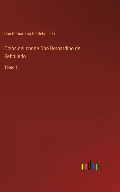 Ocios del conde Don Bernardino de Rebolledo: Tomo 1 - Hardcover