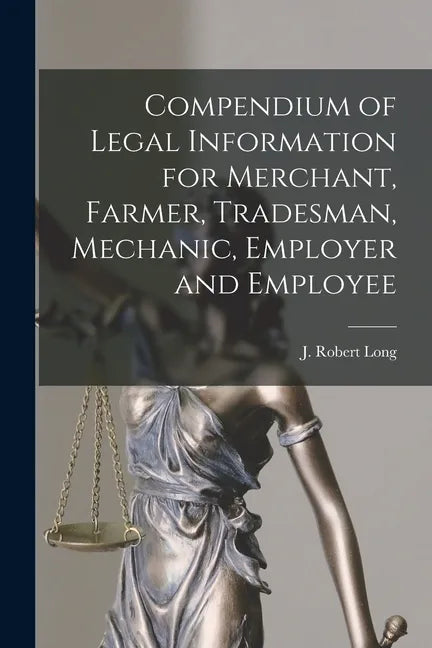 Compendium of Legal Information for Merchant, Farmer, Tradesman, Mechanic, Employer and Employee [microform] - Paperback