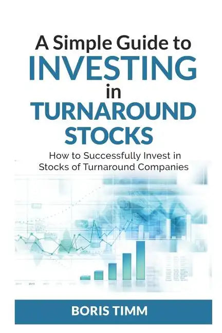 A Simple Guide To Investing in Turnaround Stocks: How to Successfully Invest in Stocks of Turnaround Companies - Paperback